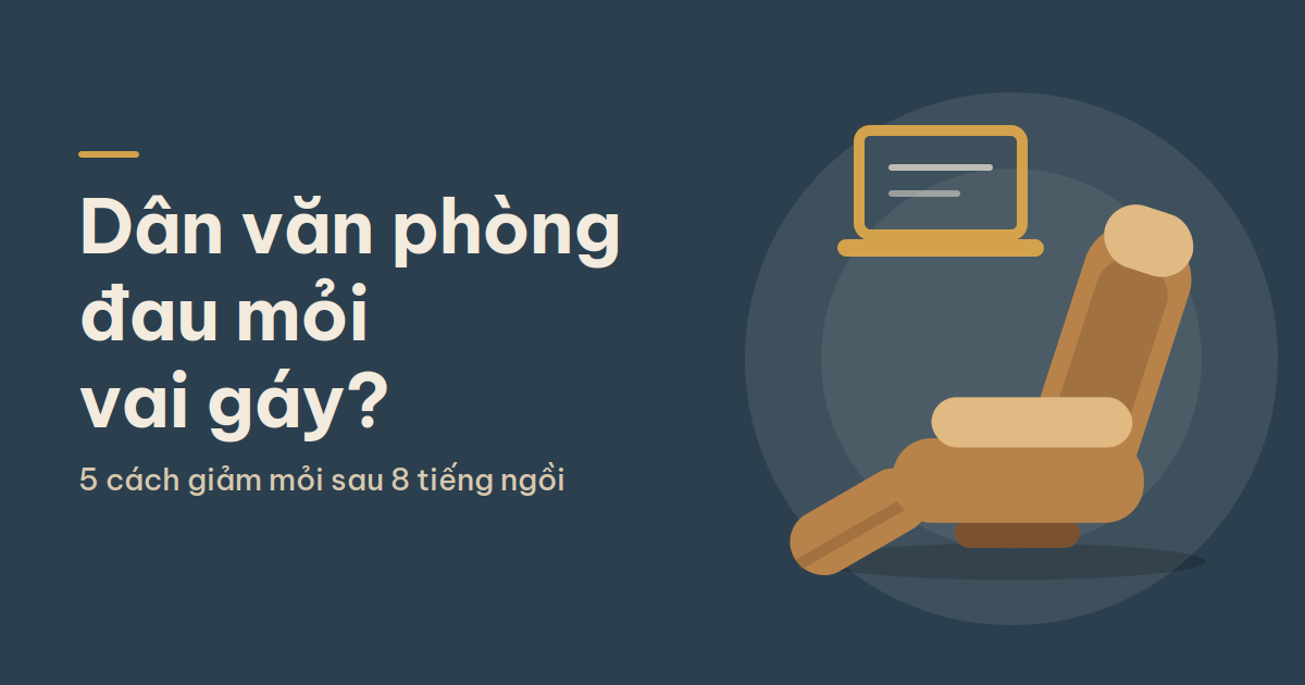 Dân văn phòng ngồi 8 tiếng mỗi ngày: Cách “cứu” cổ vai gáy và lưng trước khi quá muộn